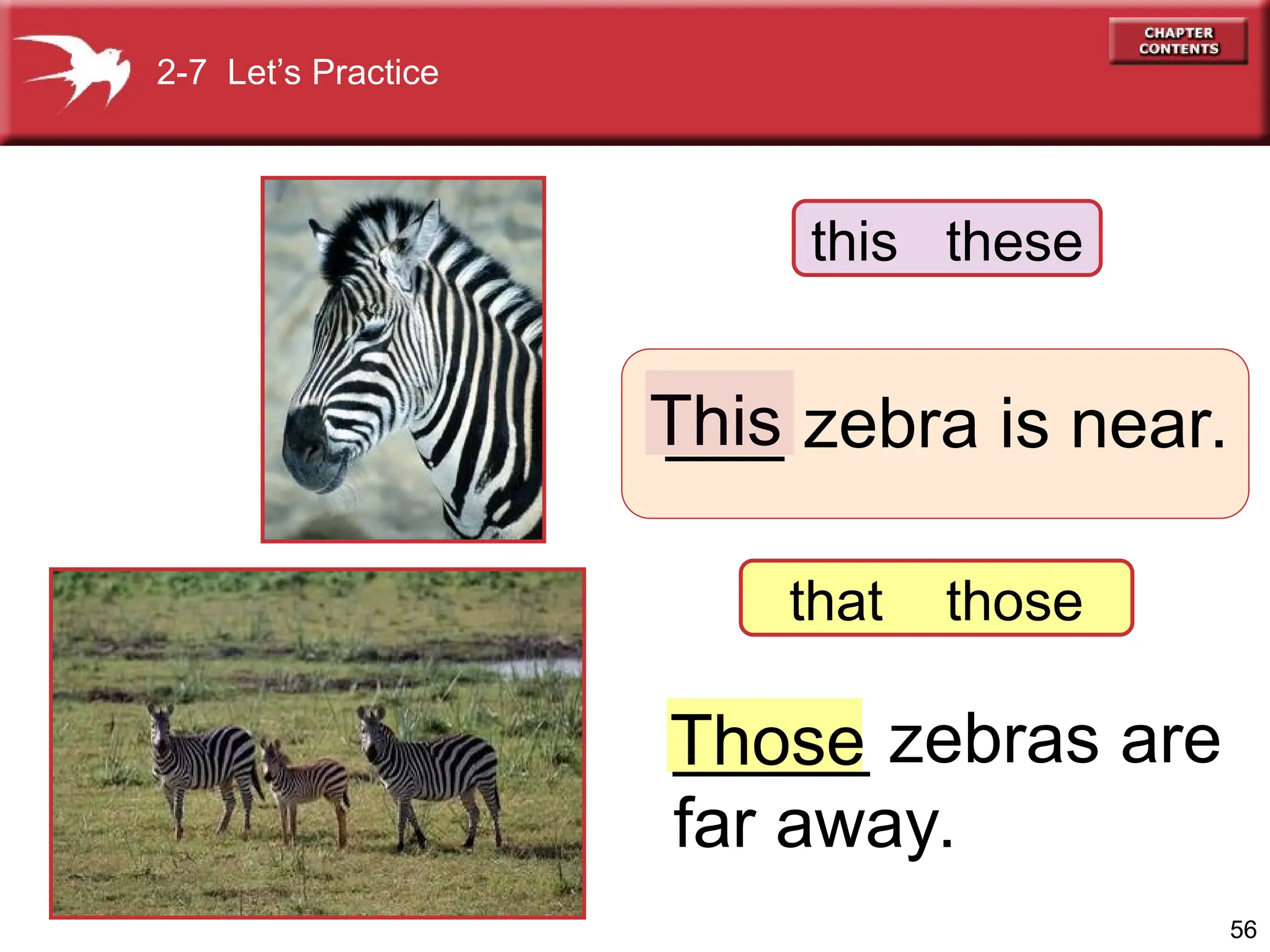 56
___ zebra is near.
_____ zebras are
far away.
Those
This
2-7 Let’s Practice
that those
this these
 