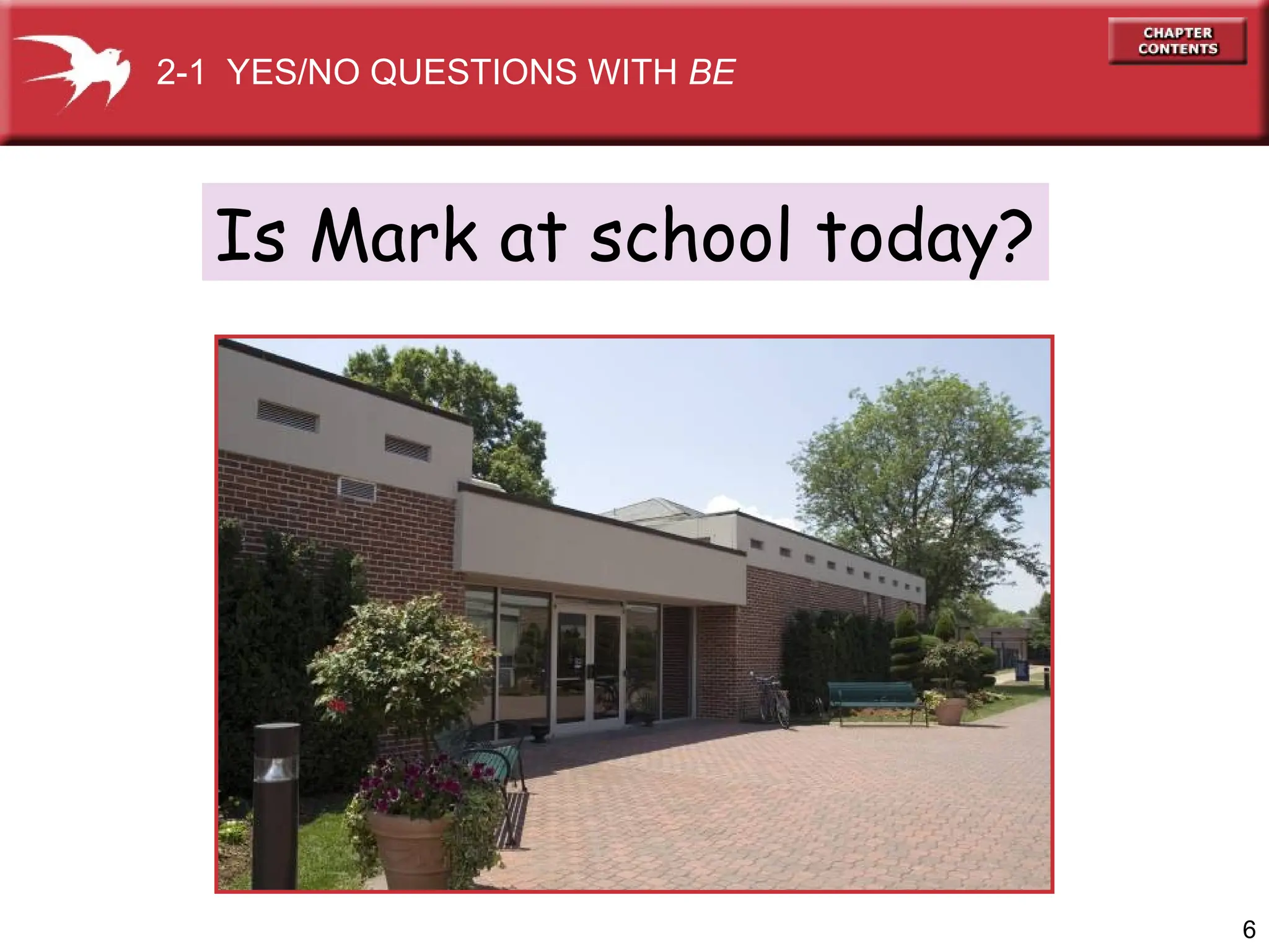 6
Is Mark at school today?
2-1 YES/NO QUESTIONS WITH BE
 