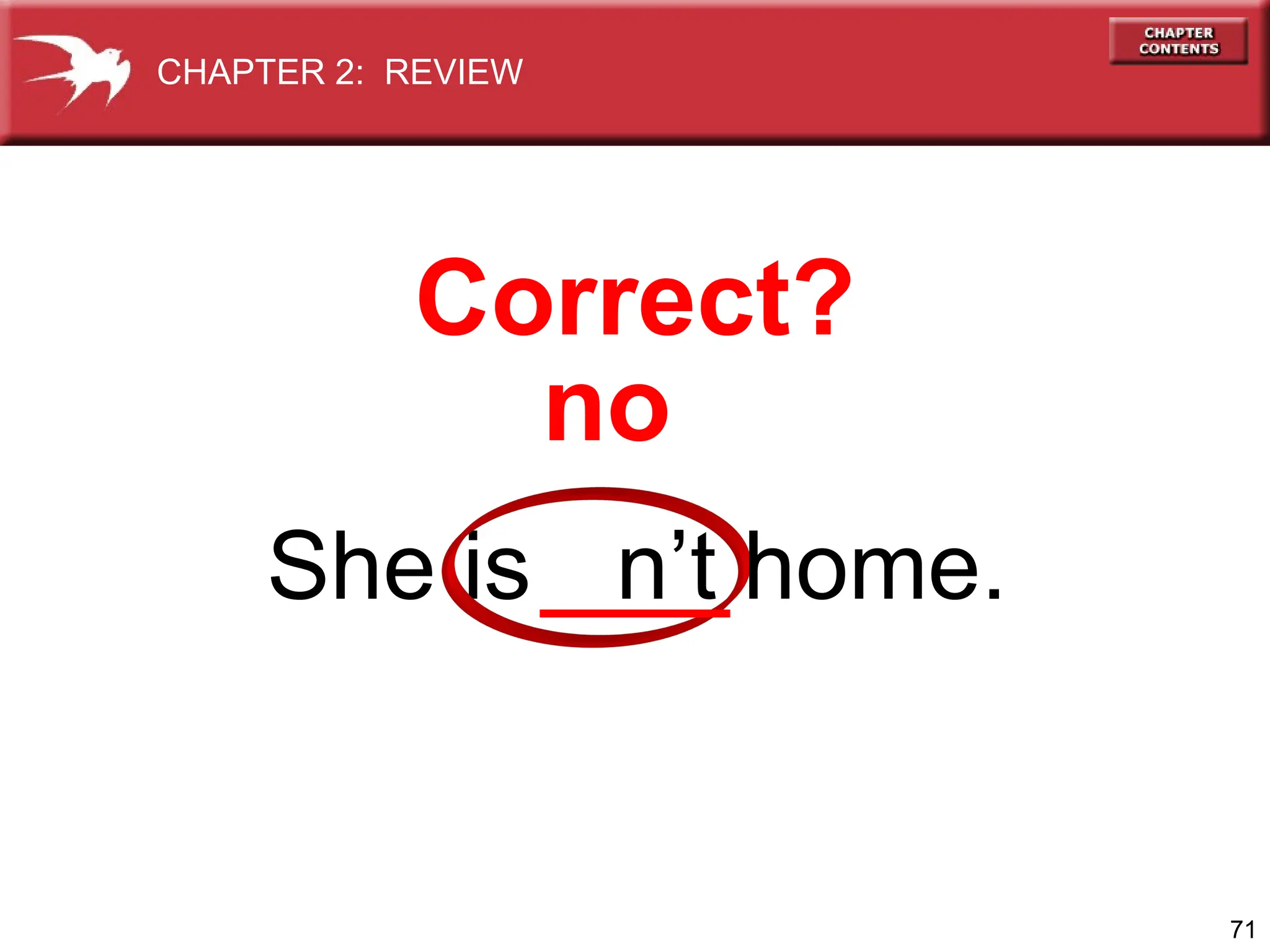 71
She is n’t home.
Correct?
no
CHAPTER 2: REVIEW
 