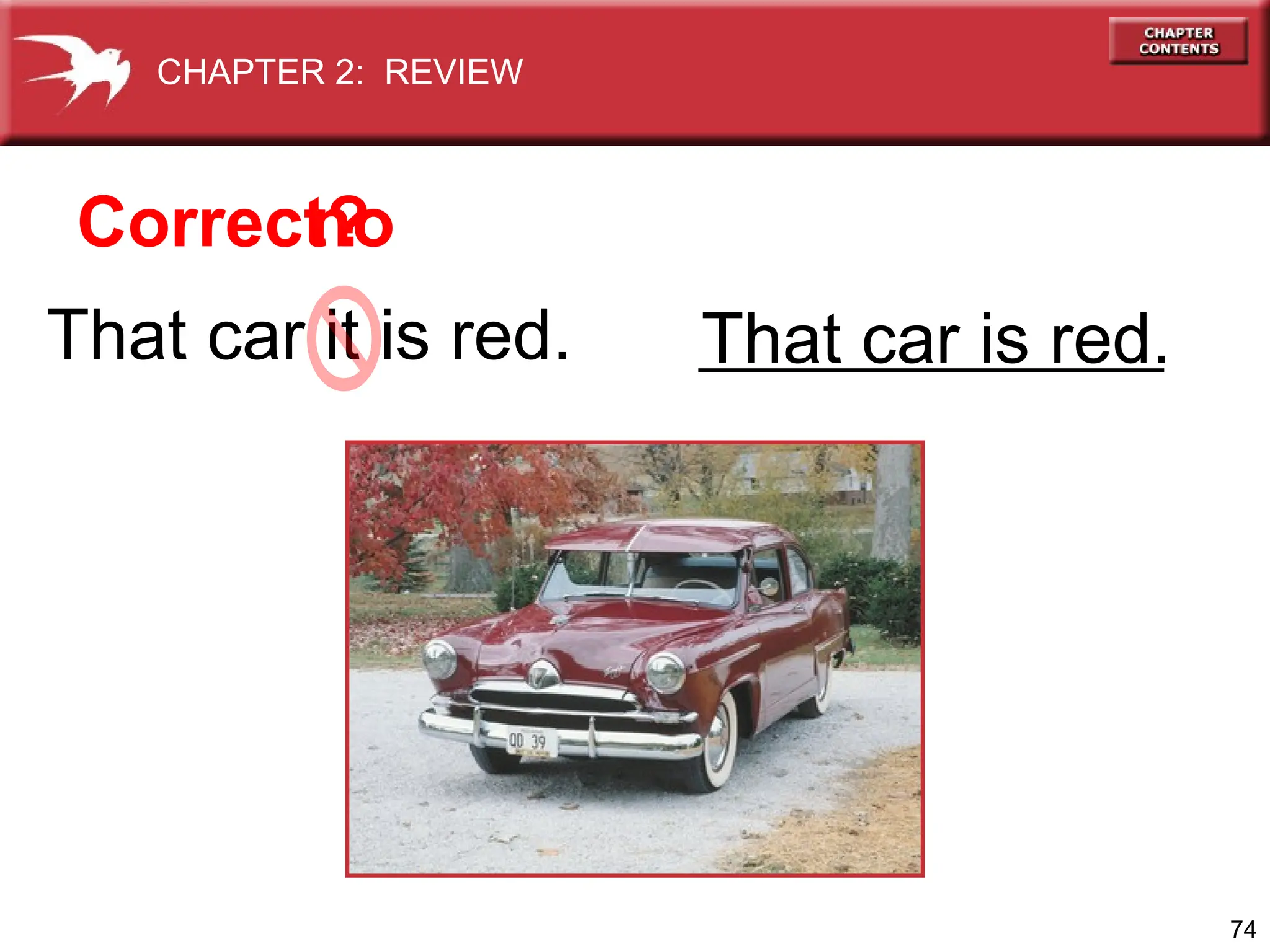 74
That car it is red. That car is red.
Correct?
no
CHAPTER 2: REVIEW
 