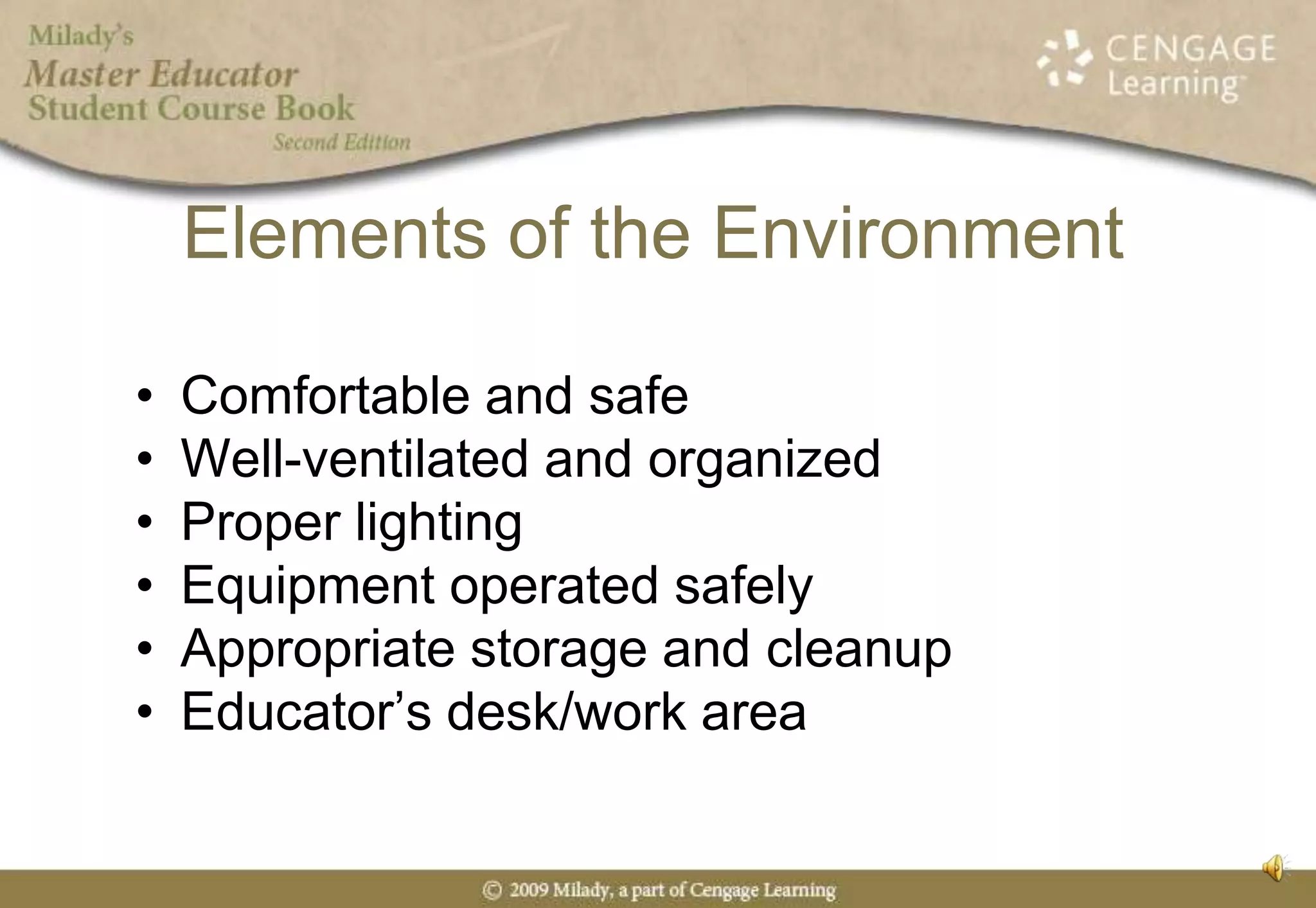 Elements of the EnvironmentComfortable and safeWell-ventilated and organizedProper lightingEquipment operated safelyAppropriate storage and cleanupEducator’s desk/work area