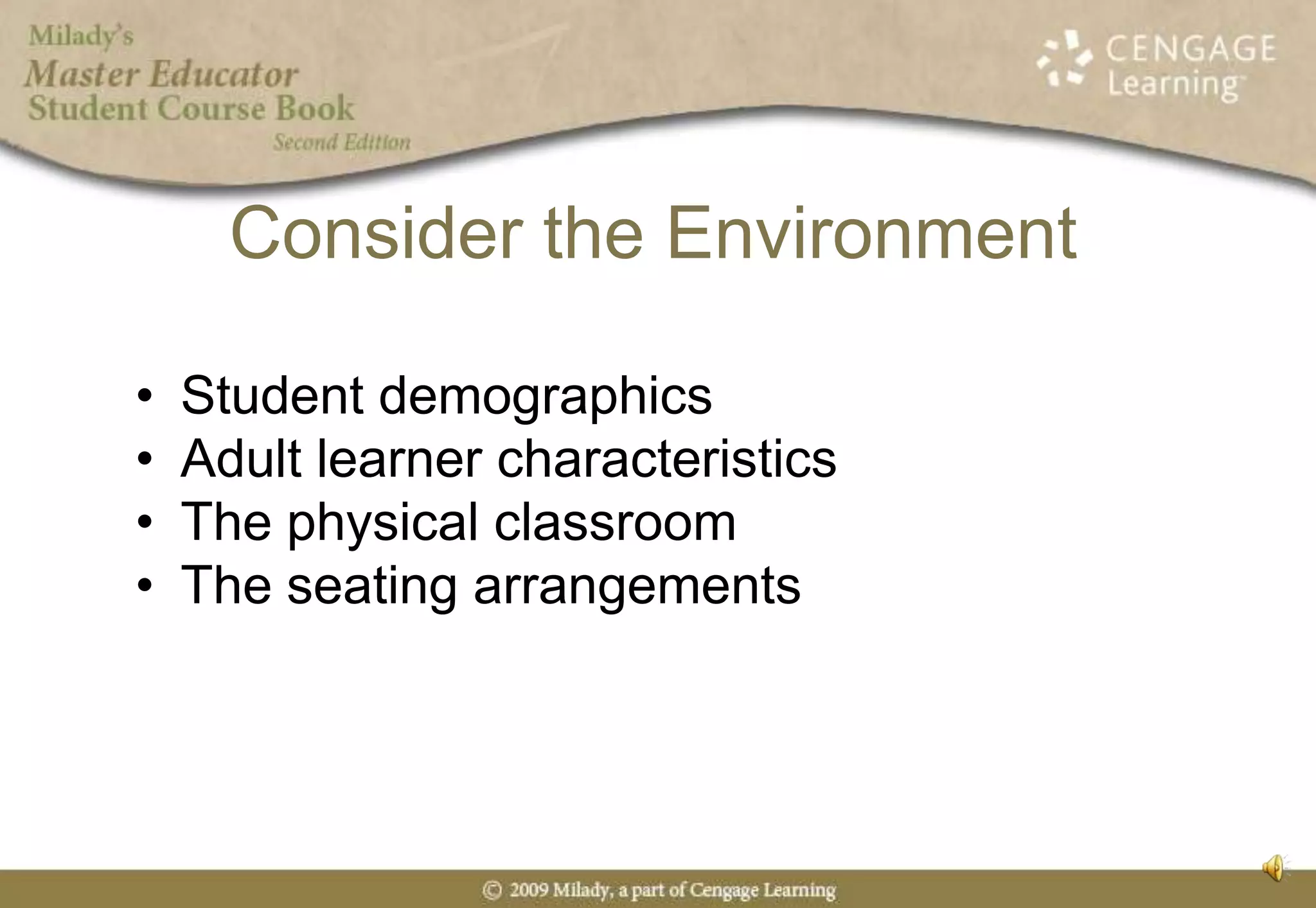 Consider the EnvironmentStudent demographicsAdult learner characteristicsThe physical classroomThe seating arrangements