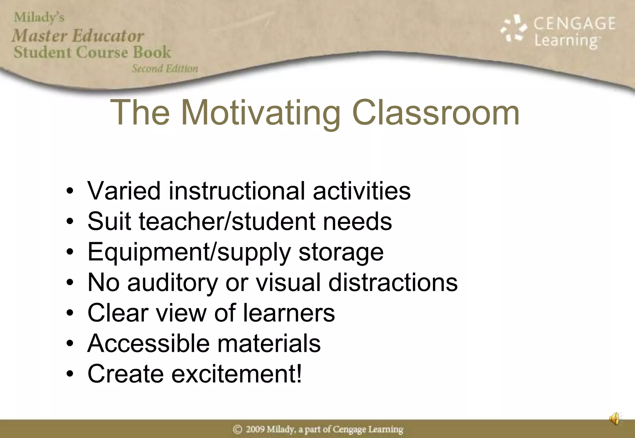 The Motivating ClassroomVaried instructional activitiesSuit teacher/student needsEquipment/supply storageNo auditory or visual distractionsClear view of learnersAccessible materialsCreate excitement!