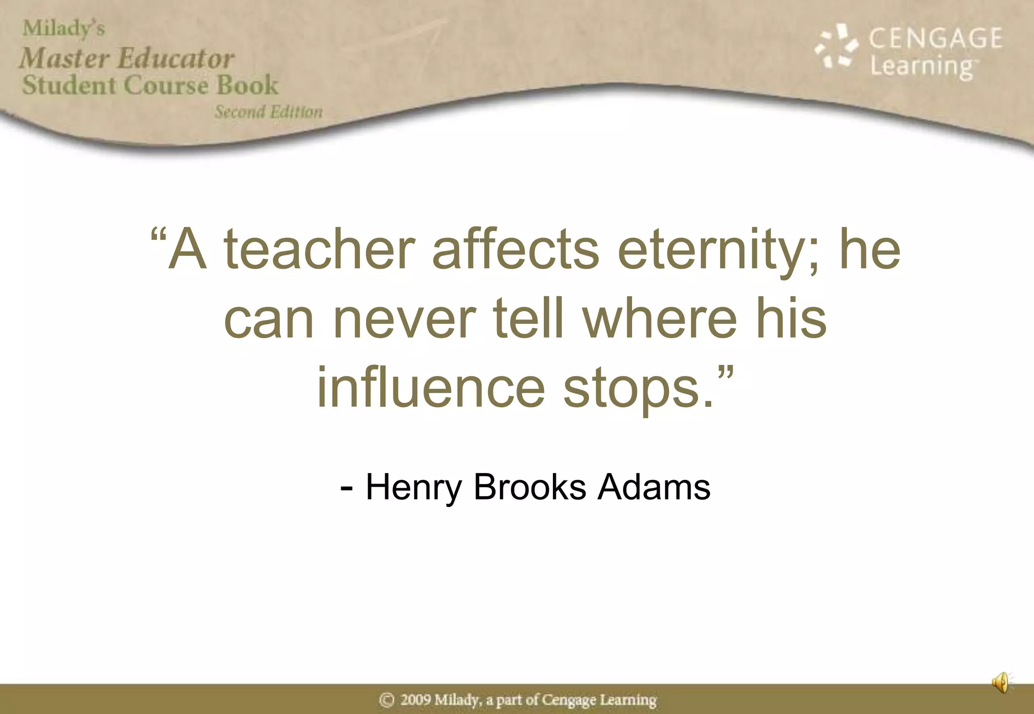 “A teacher affects eternity; he can never tell where his influence stops.”- Henry Brooks Adams