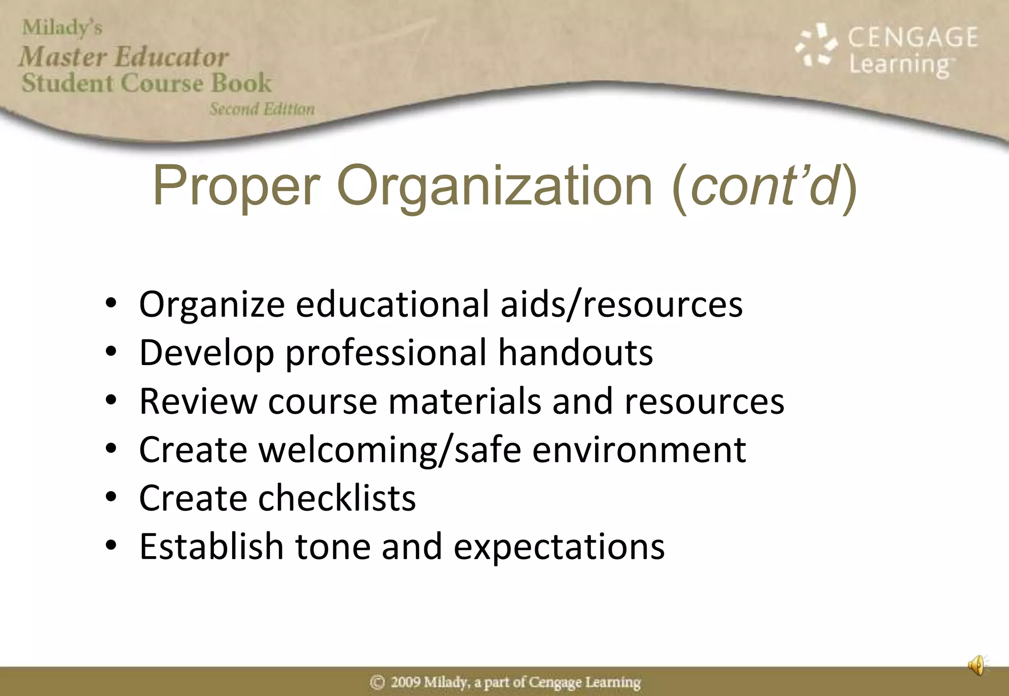 Organize educational aids/resourcesDevelop professional handoutsReview course materials and resourcesCreate welcoming/safe environmentCreate checklistsEstablish tone and expectationsProper Organization (cont’d)