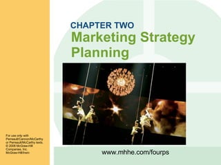 CHAPTER TWO Marketing Strategy Planning For use only with Perreault/Cannon/McCarthy or Perreault/McCarthy texts. ©  2008 McGraw-Hill Companies, Inc. McGraw-Hill/Irwin www.mhhe.com/fourps 