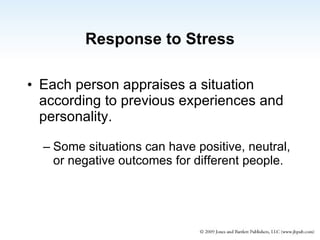 Response to Stress Each person appraises a situation according to previous experiences and personality. Some situations can have positive, neutral, or negative outcomes for different people. 