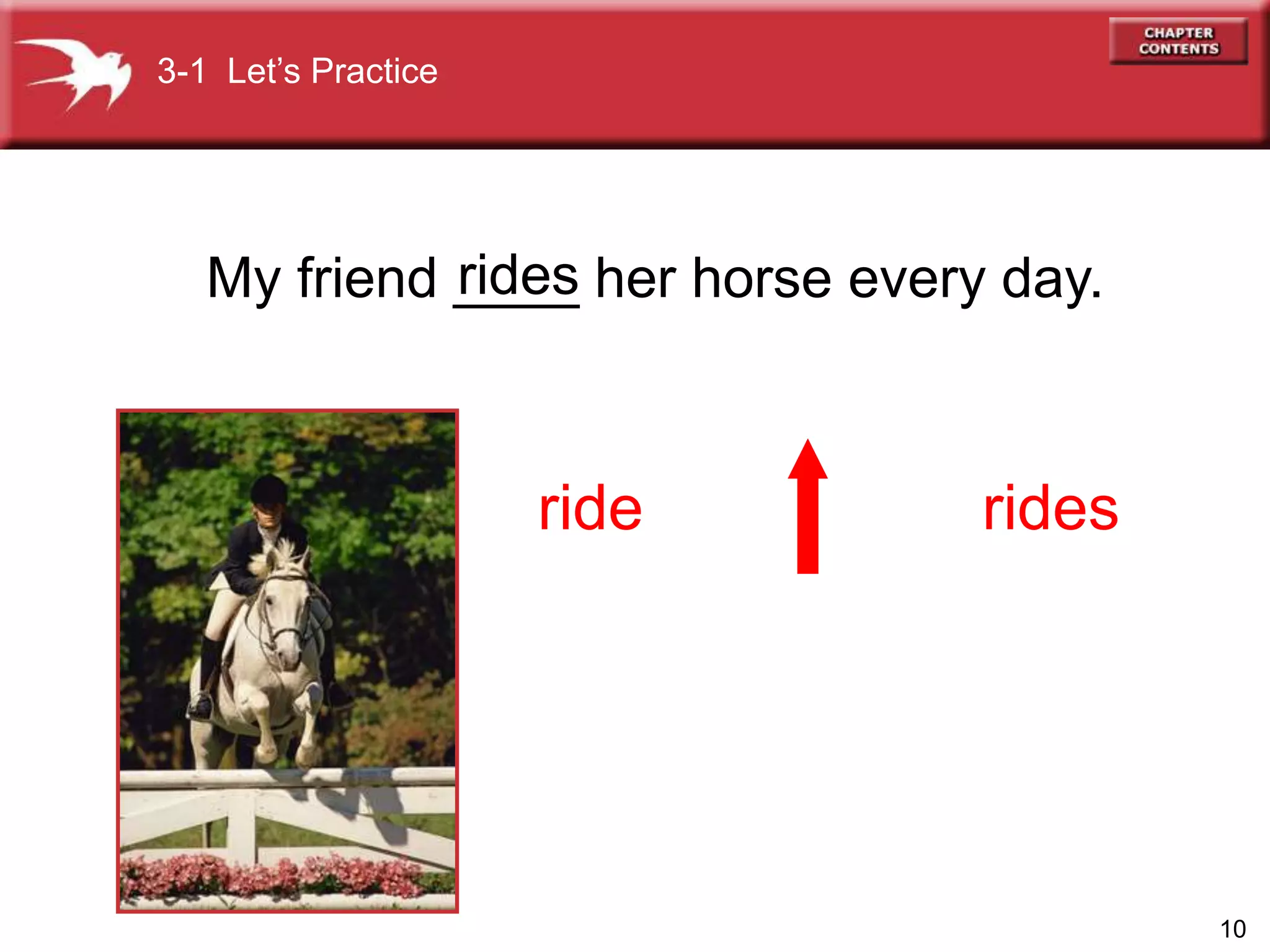 10
My friend ____ her horse every day.
ride rides
rides
3-1 Let’s Practice
 