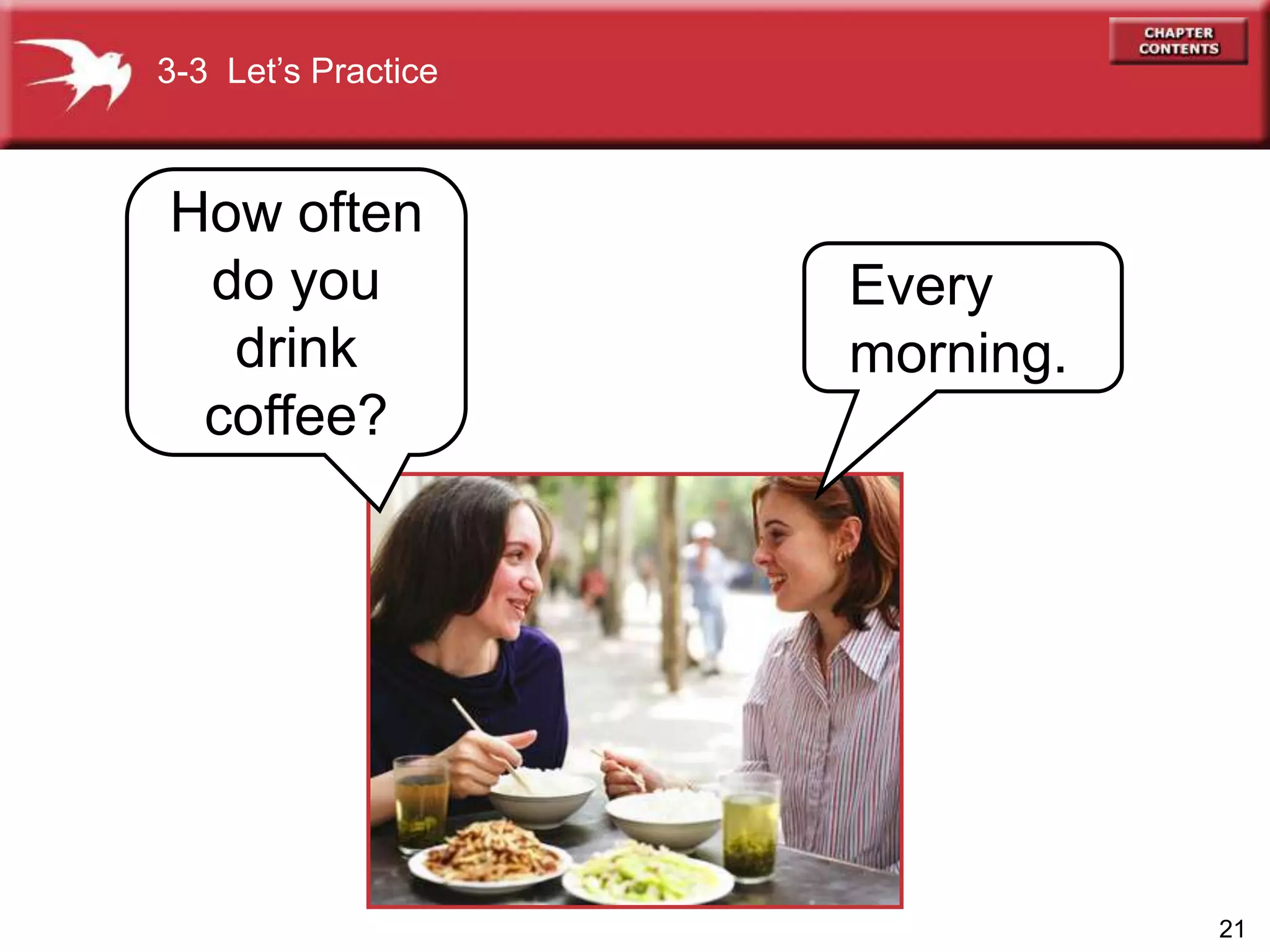 21
How often
do you
drink
coffee?
3-3 Let’s Practice
Every
morning.
 