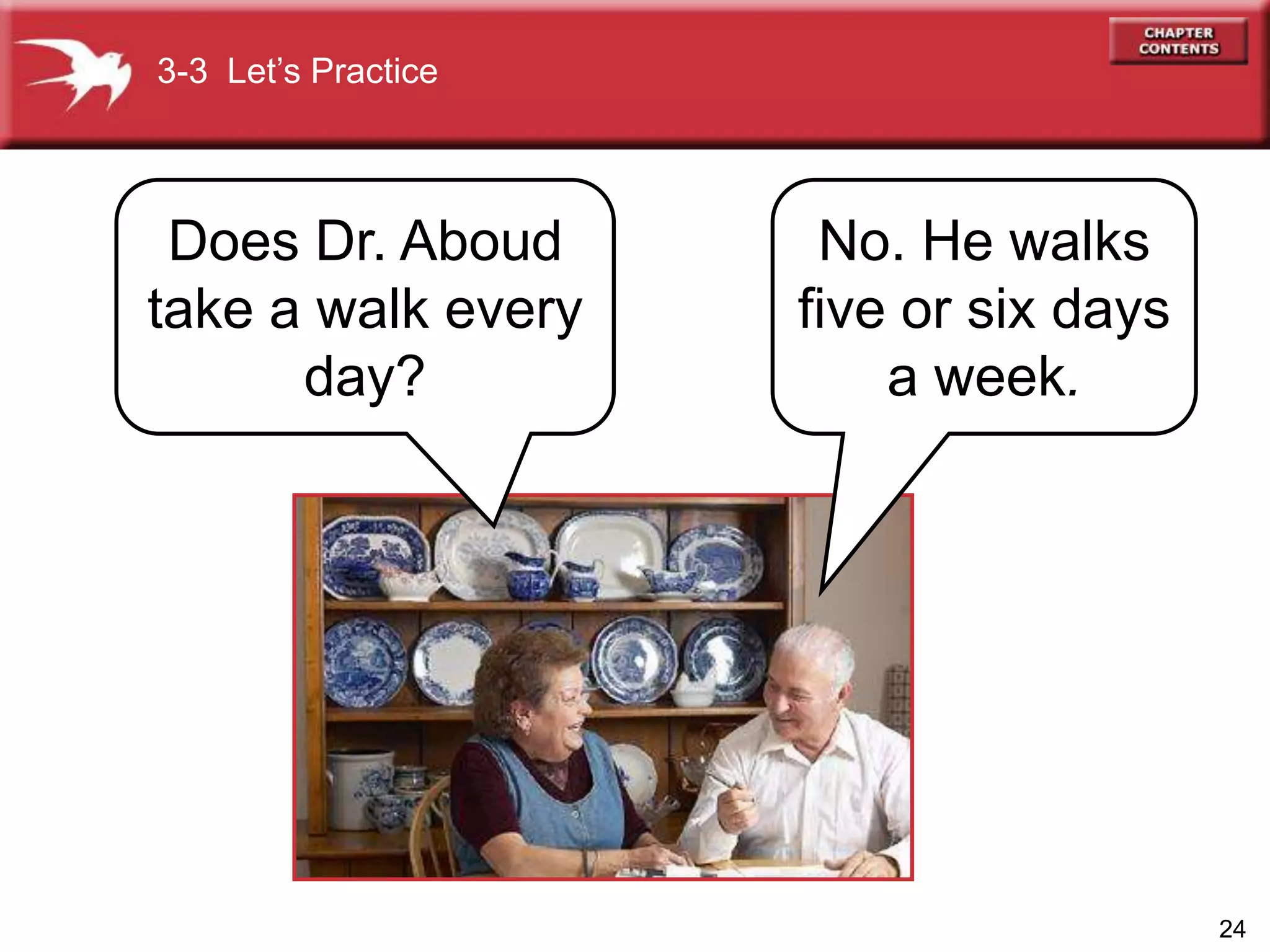 24
No. He walks
five or six days
a week.
Does Dr. Aboud
take a walk every
day?
3-3 Let’s Practice
 