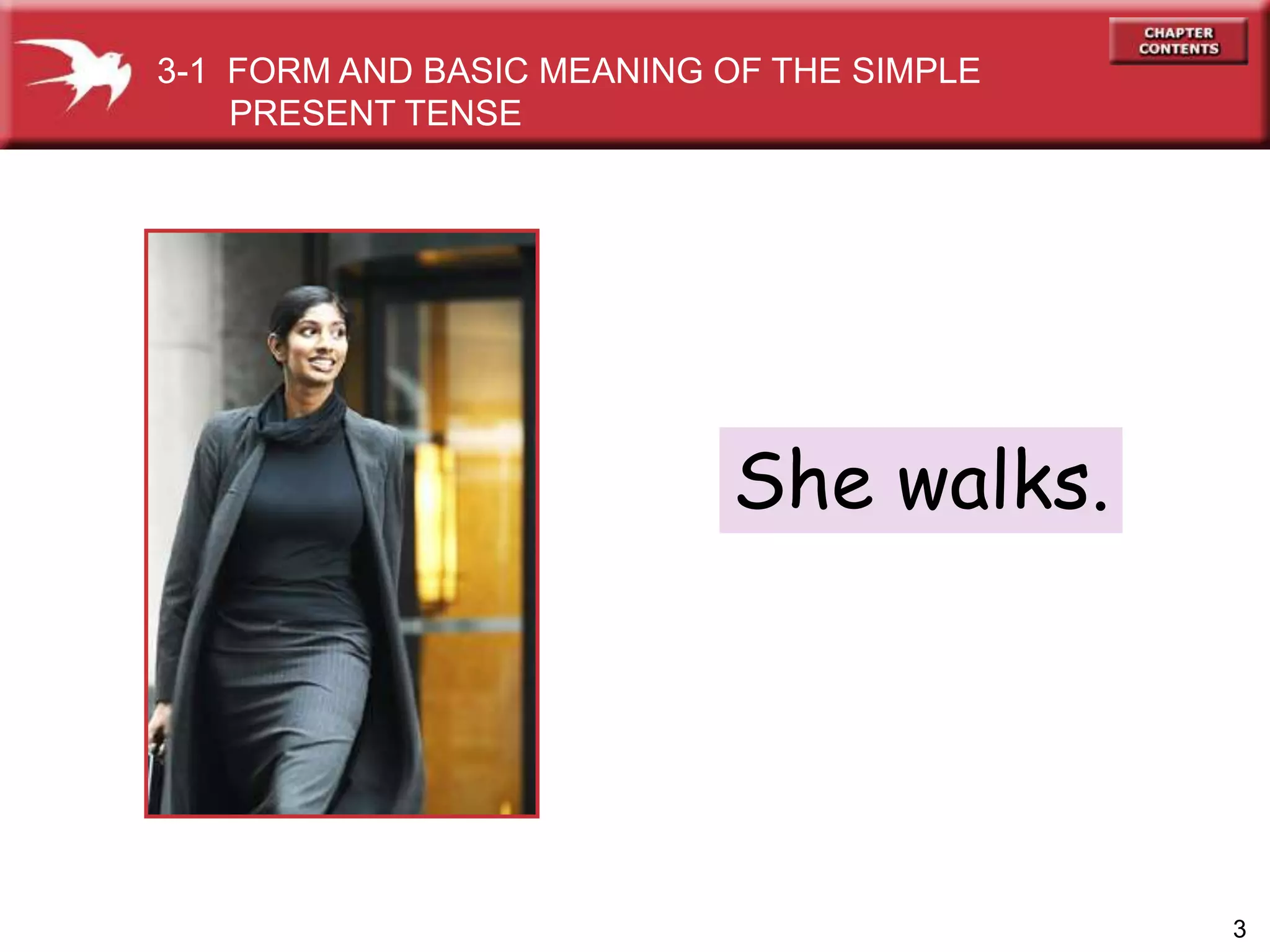 3
She walks.
3-1 FORM AND BASIC MEANING OF THE SIMPLE
PRESENT TENSE
 