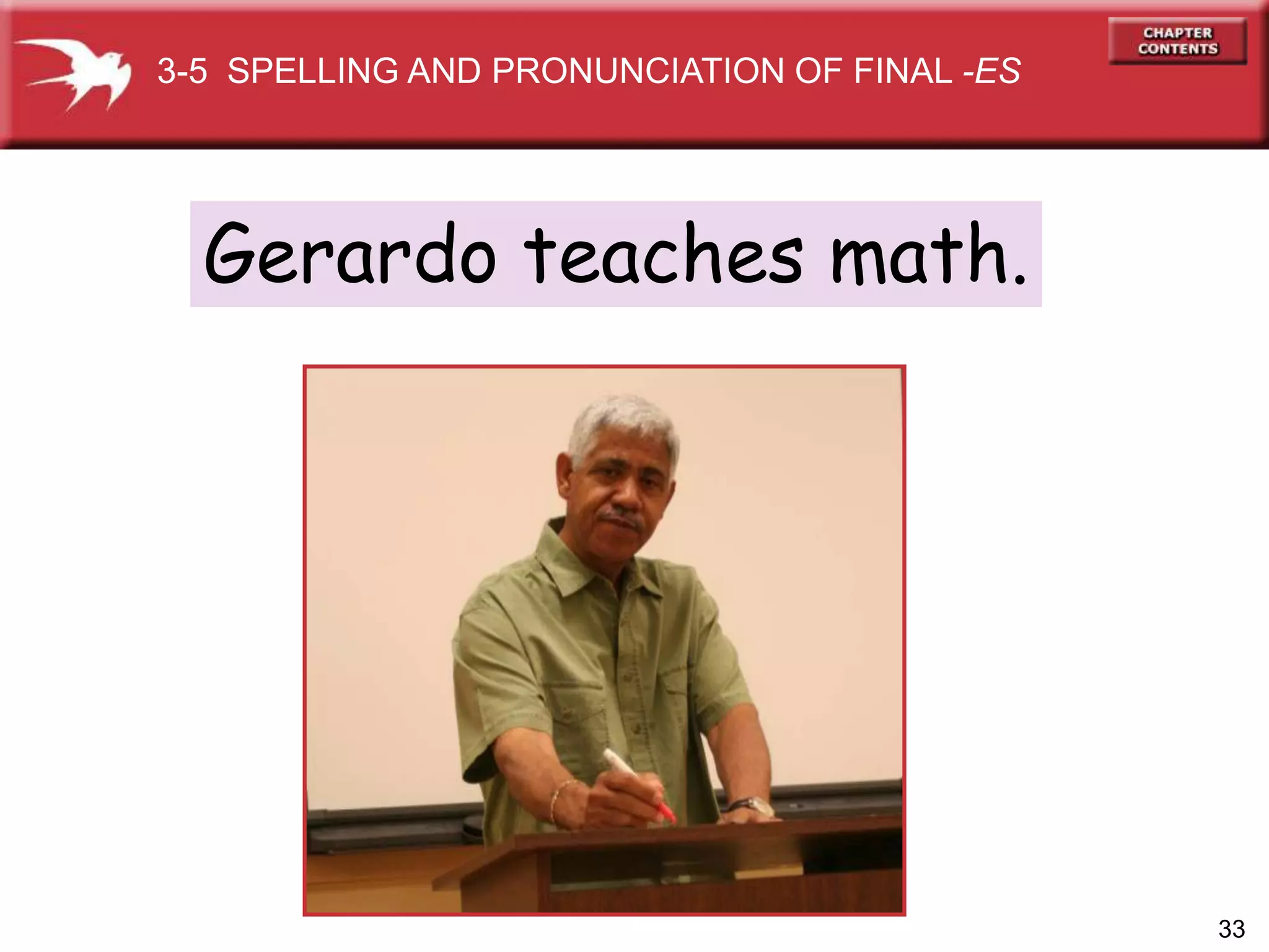 33
Gerardo teaches math.
3-5 SPELLING AND PRONUNCIATION OF FINAL -ES
 