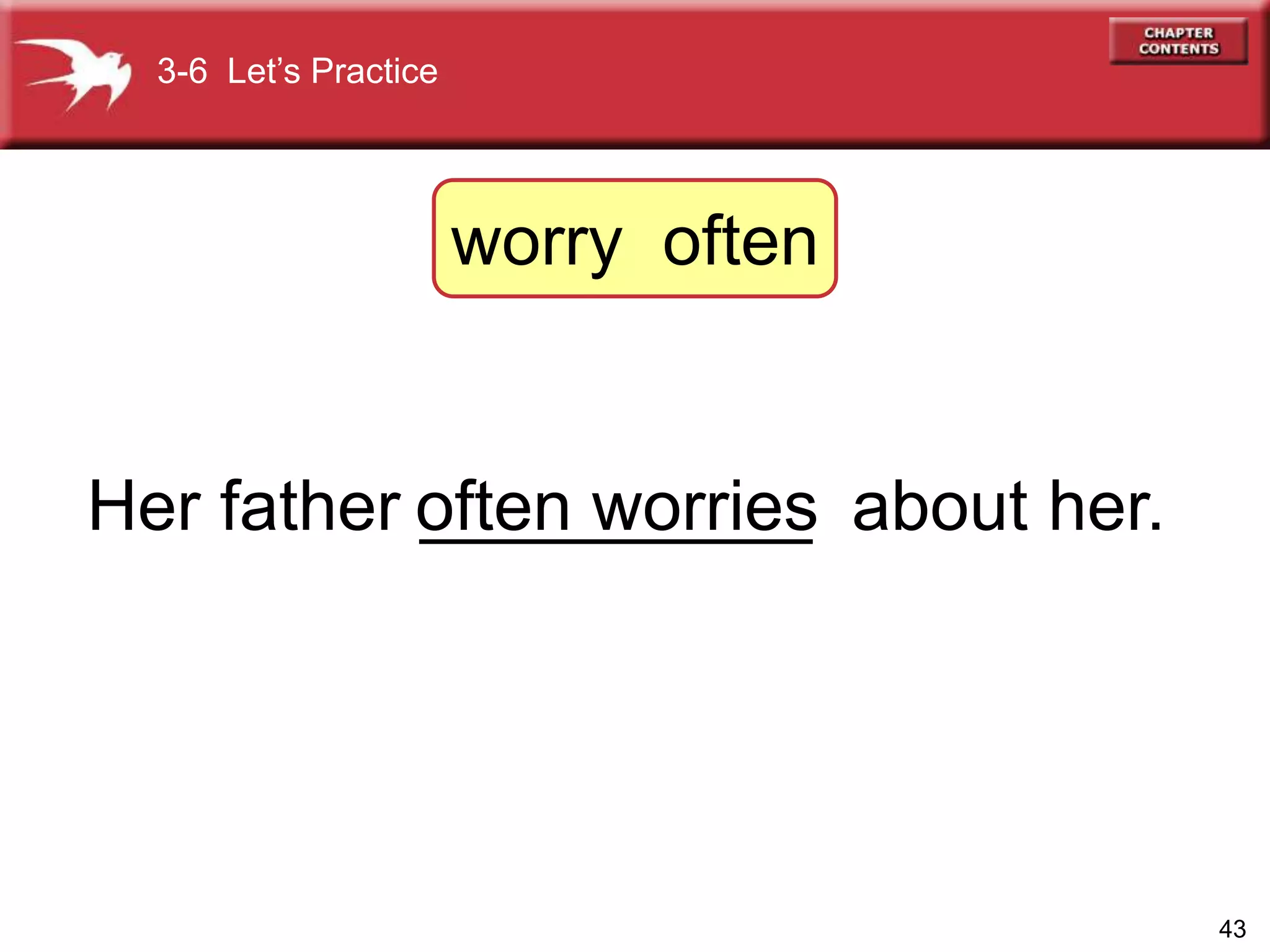 43
Her father __________ about her.often worries
3-6 Let’s Practice
worry often
 