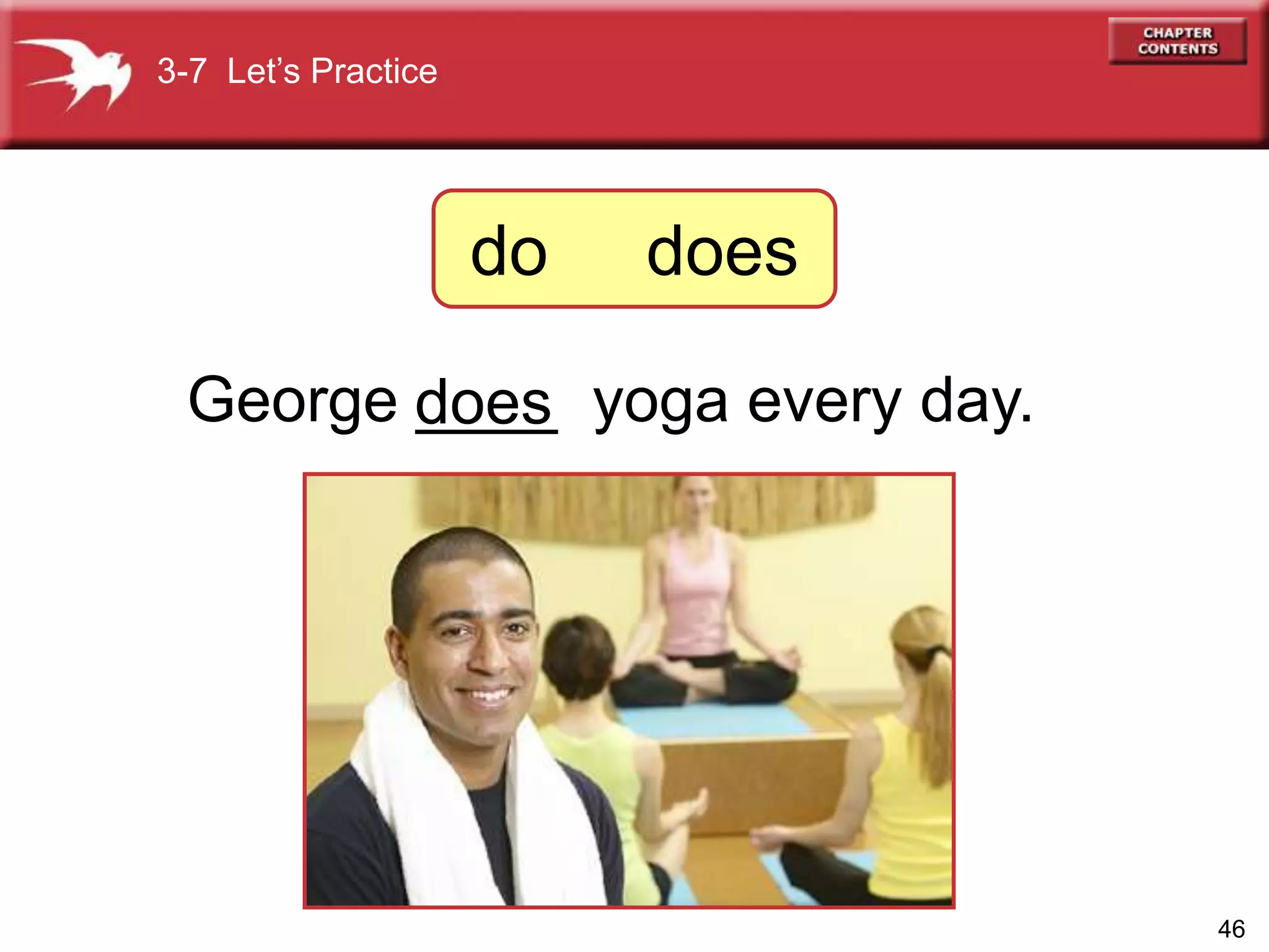 46
George ____ yoga every day.does
3-7 Let’s Practice
do does
 