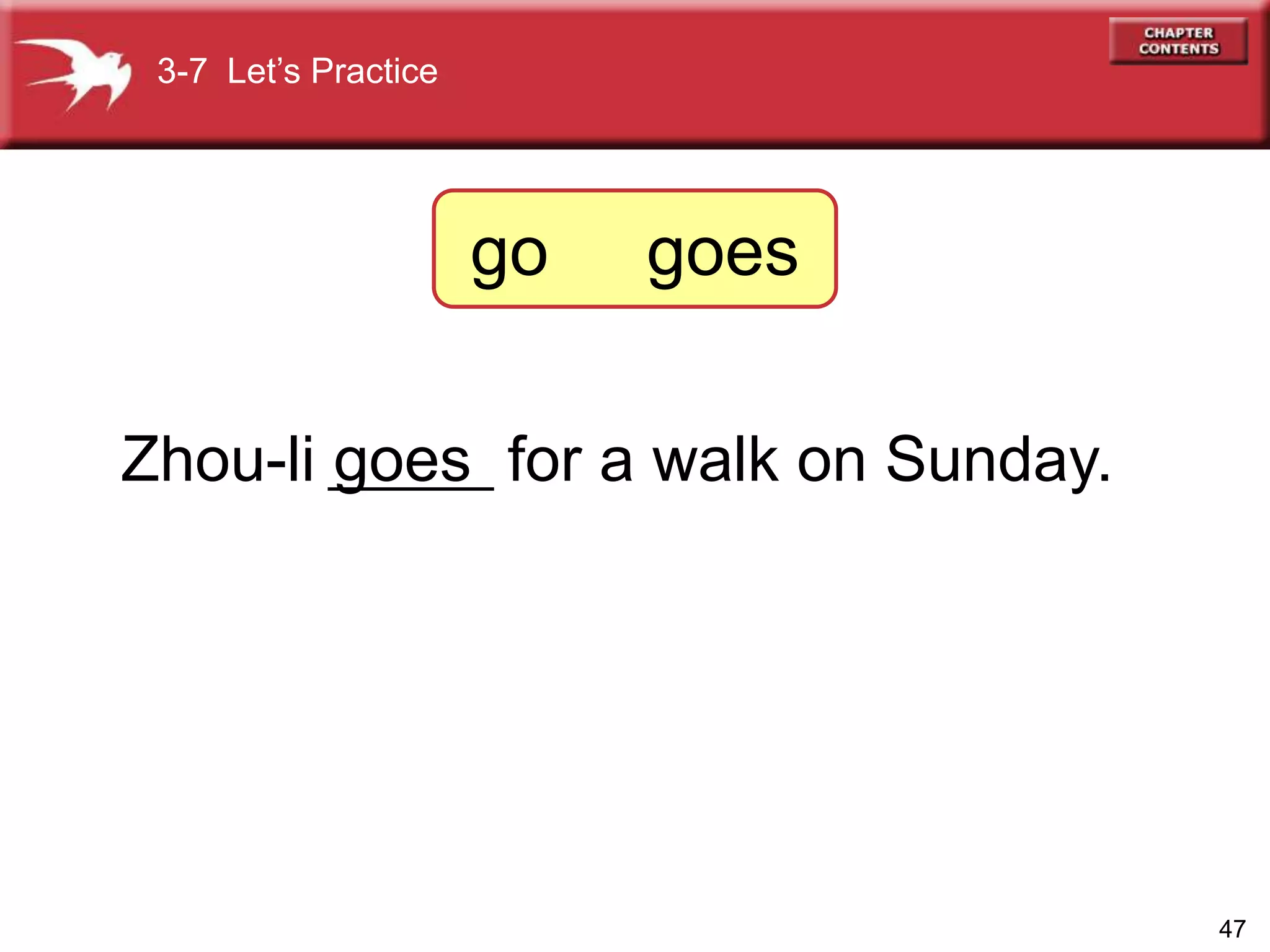 47
Zhou-li ______ for a walk on Sunday.goes
3-7 Let’s Practice
go goes
 