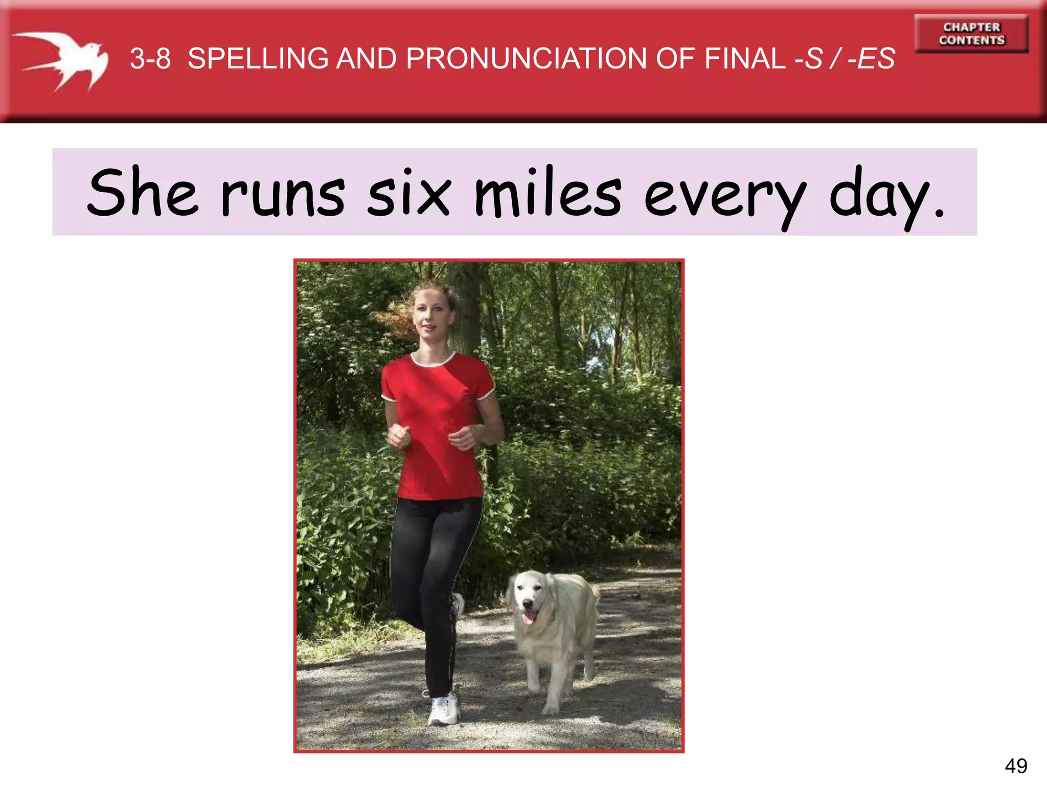 49
She runs six miles every day.
3-8 SPELLING AND PRONUNCIATION OF FINAL -S / -ES
 