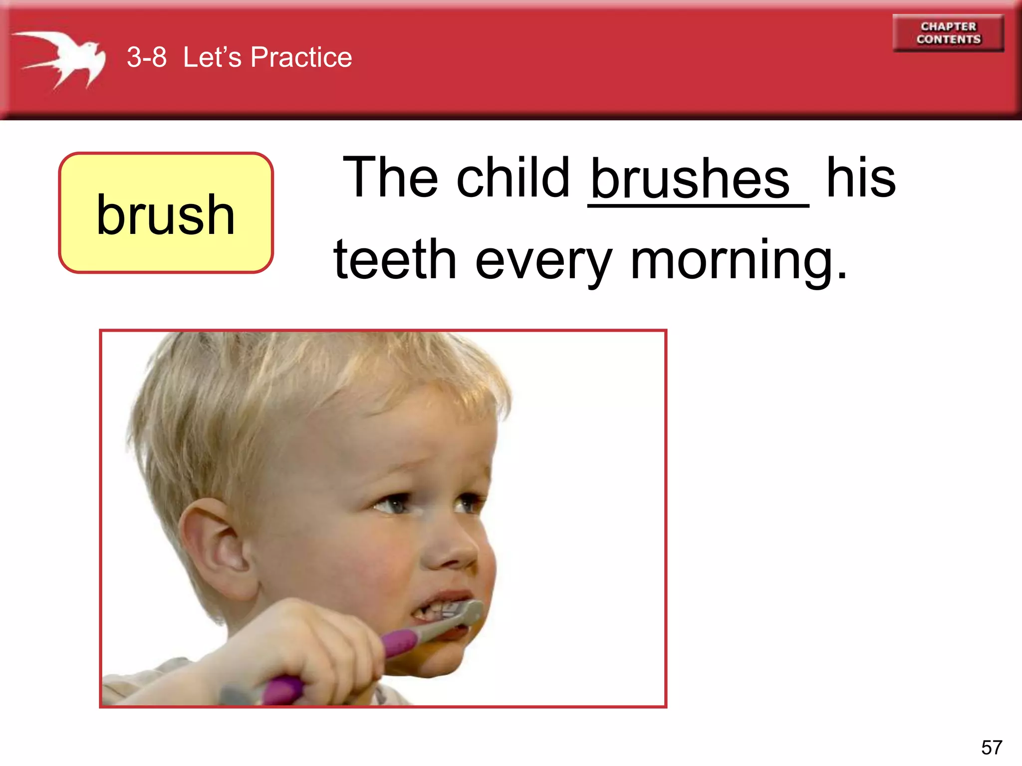 57
The child _______ his
teeth every morning.
brushes
3-8 Let’s Practice
brush
 