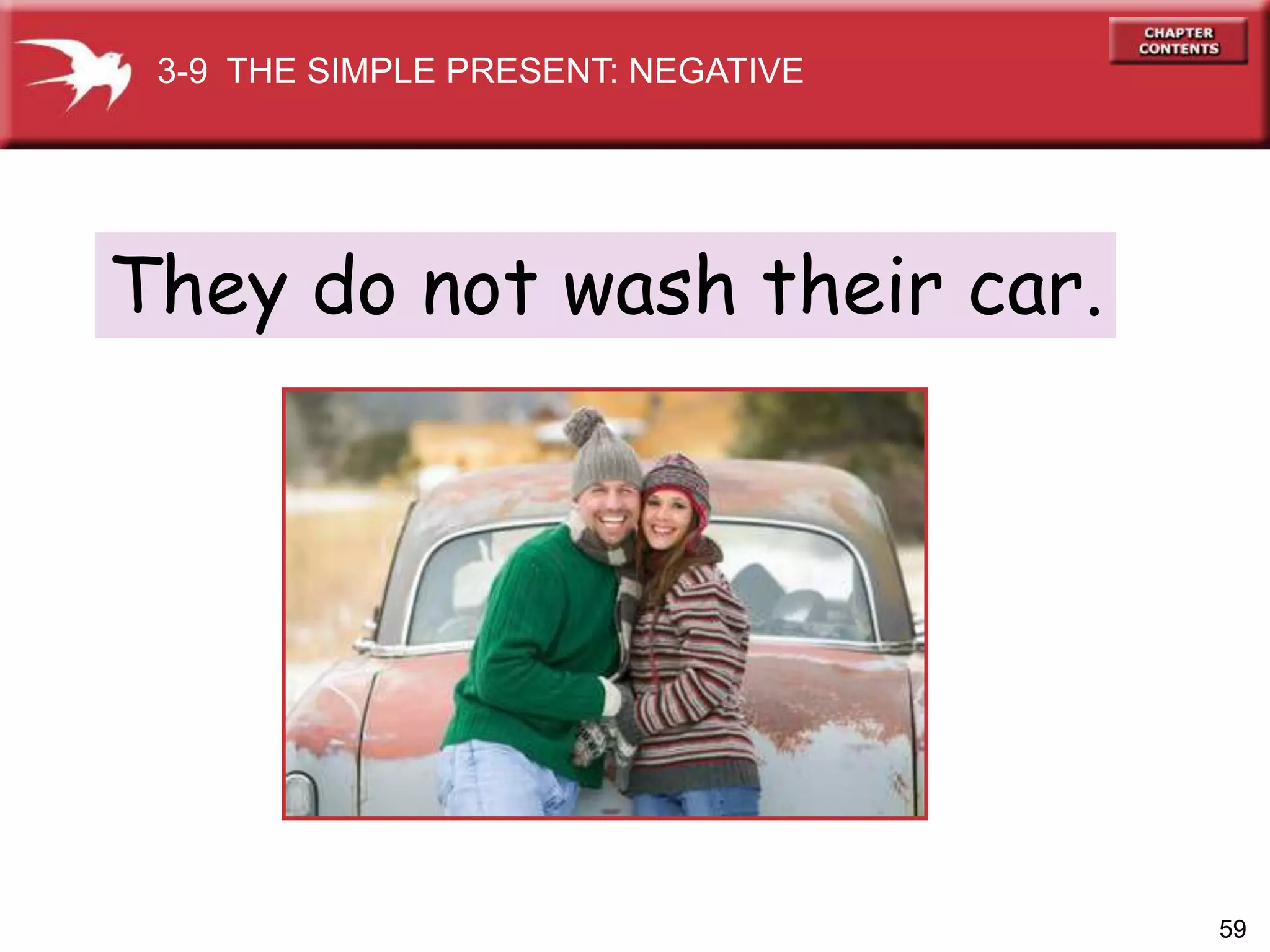59
They do not wash their car.
3-9 THE SIMPLE PRESENT: NEGATIVE
 