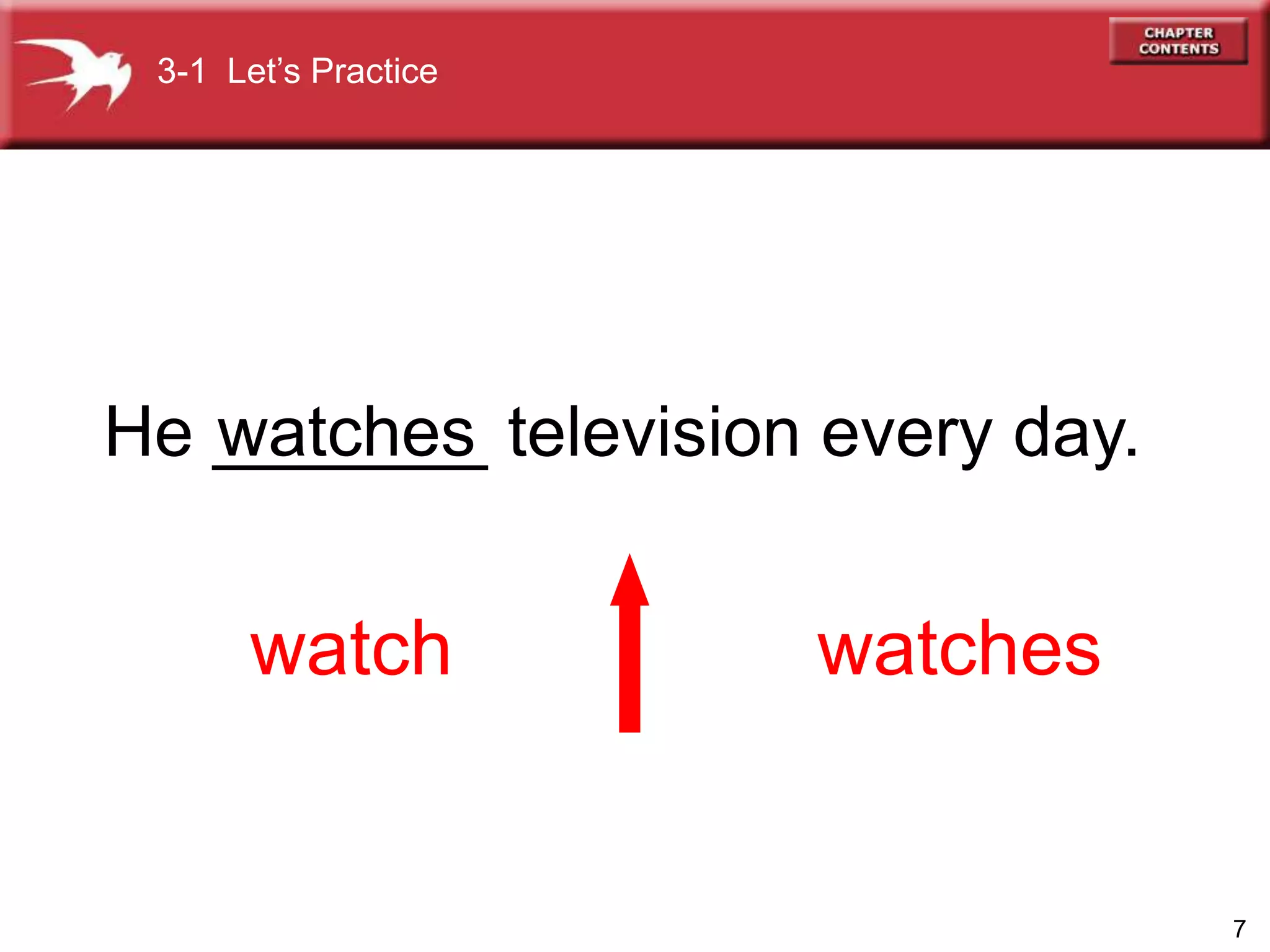 7
He _______ television every day.
watch watches
watches
3-1 Let’s Practice
 