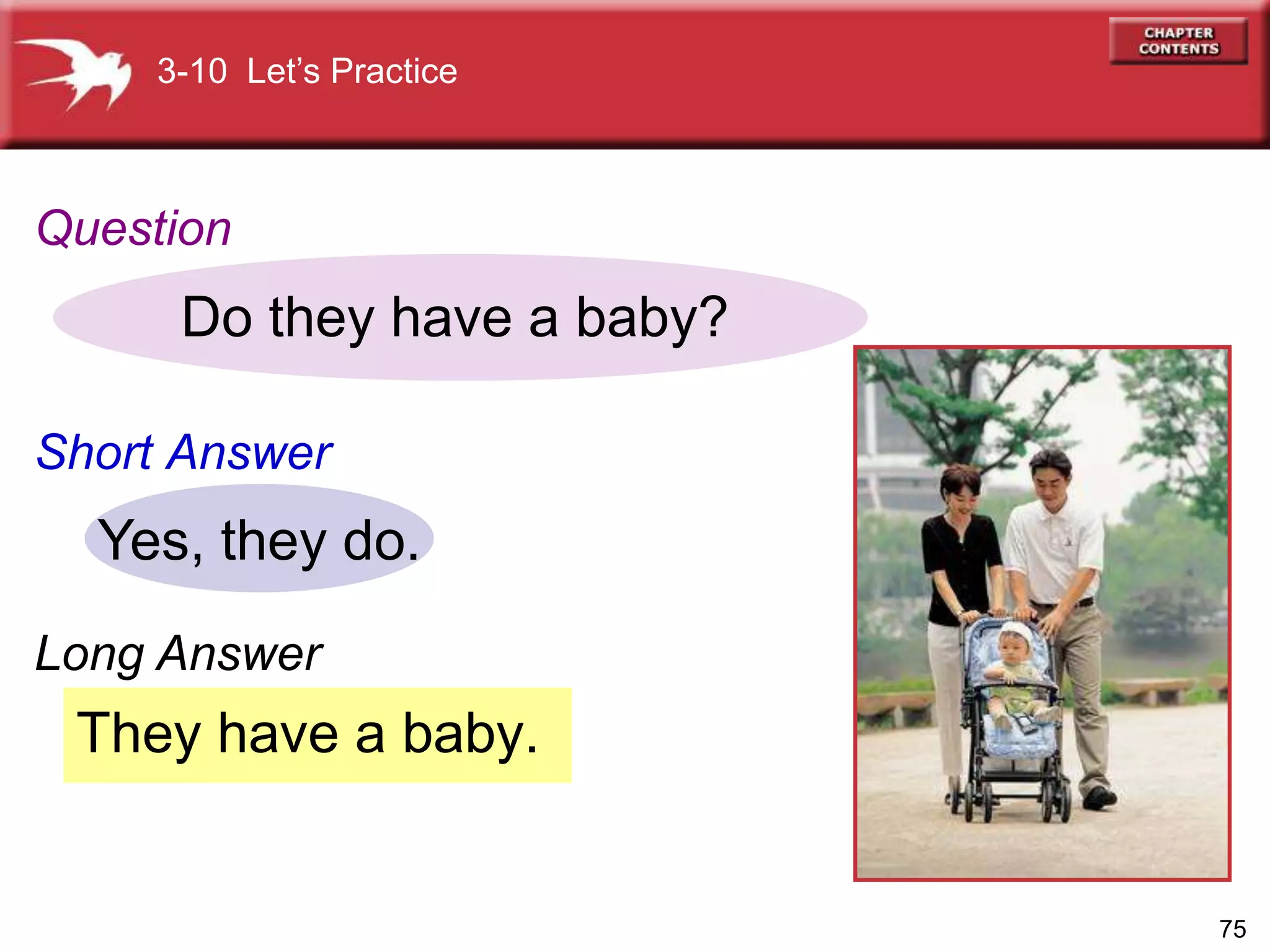 75
They have a baby.
Do they have a baby?
Yes, they do.
3-10 Let’s Practice
Question
Short Answer
Long Answer
 