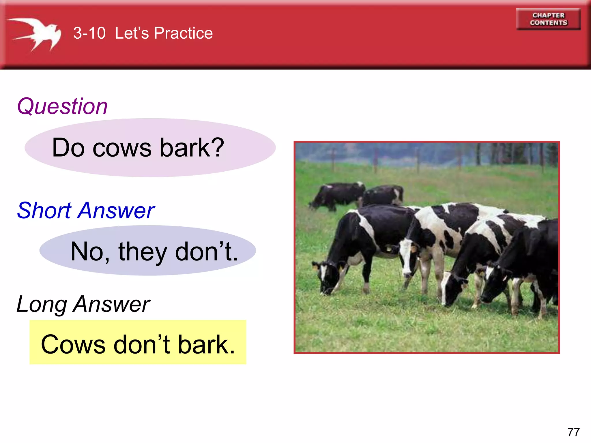 77
Cows don’t bark.
Do cows bark?
No, they don’t.
3-10 Let’s Practice
Question
Short Answer
Long Answer
 