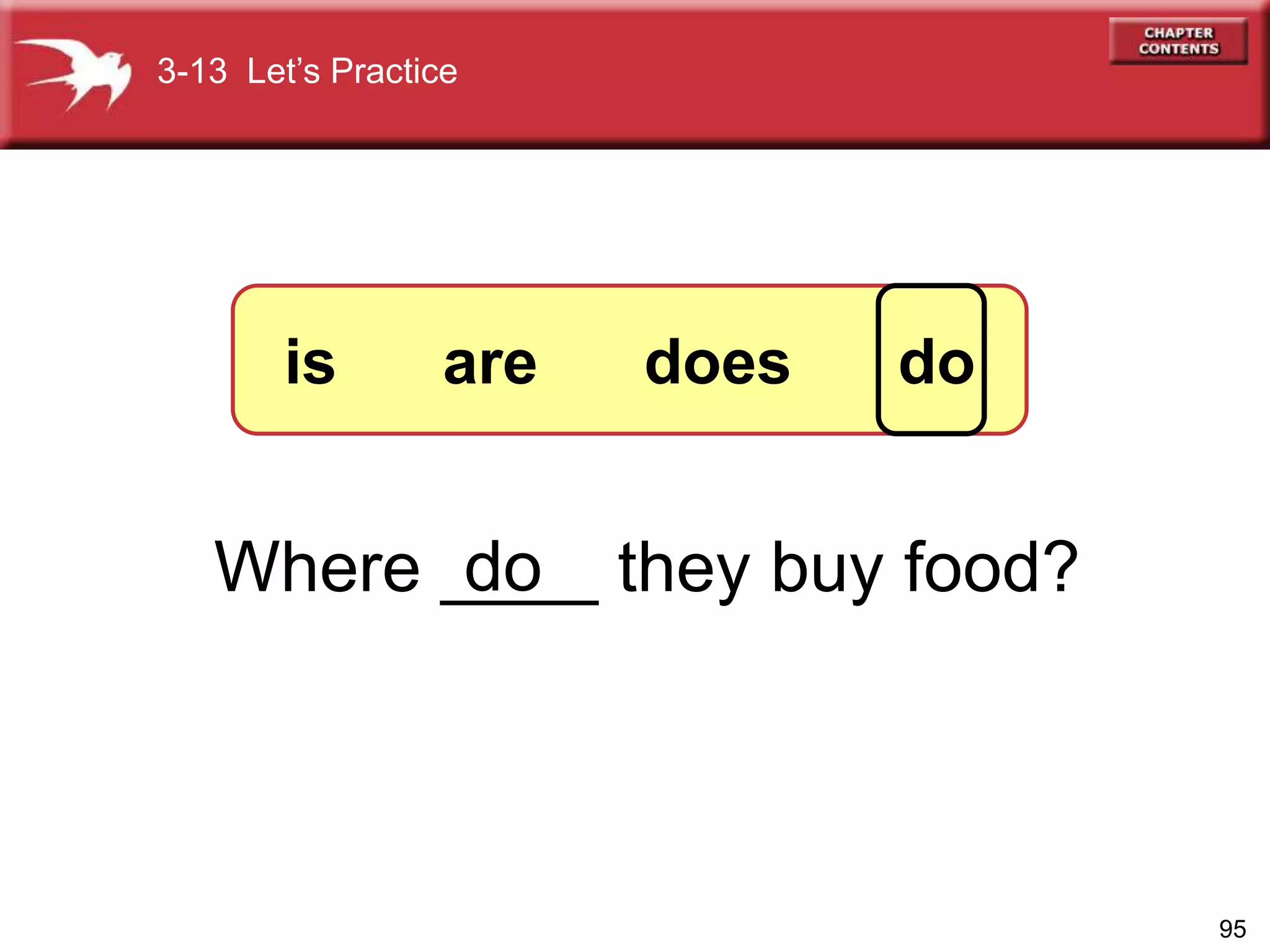 95
Where ____ they buy food?do
3-13 Let’s Practice
is are does do
 