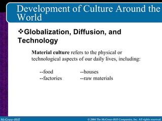 Development of Culture Around the World Material culture  refers to the physical or technological aspects of our daily lives, including: --food --houses --factories --raw materials Globalization, Diffusion, and Technology 