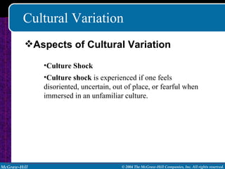 Cultural Variation Culture Shock Culture shock  is experienced if one feels disoriented, uncertain, out of place, or fearful when immersed in an unfamiliar culture. Aspects of Cultural Variation 