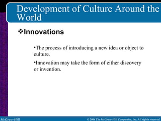 Development of Culture Around the World The process of introducing a new idea or object to culture. Innovation may take the form of either discovery or invention. Innovations 
