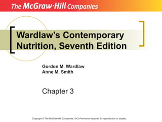 Wardlaw’s Contemporary Nutrition, Seventh Edition Copyright  ©  The McGraw-Hill Companies, InC) Permission required for reproduction or display. Gordon M. Wardlaw Anne M. Smith Chapter 3 