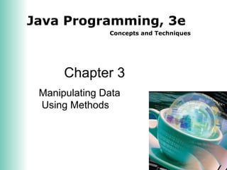 Java Programming, 3e
Concepts and Techniques
Chapter 3
Manipulating Data
Using Methods
 