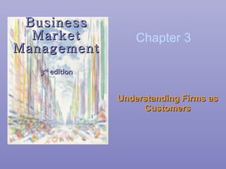 Business Market Management 3 rd  edition Understanding Firms as Customers Chapter 3 