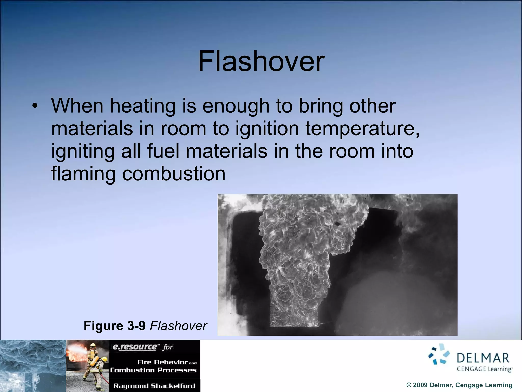 Flashover When heating is enough to bring other materials in room to ignition temperature, igniting all fuel materials in the room into flaming combustion Figure 3-9  Flashover 