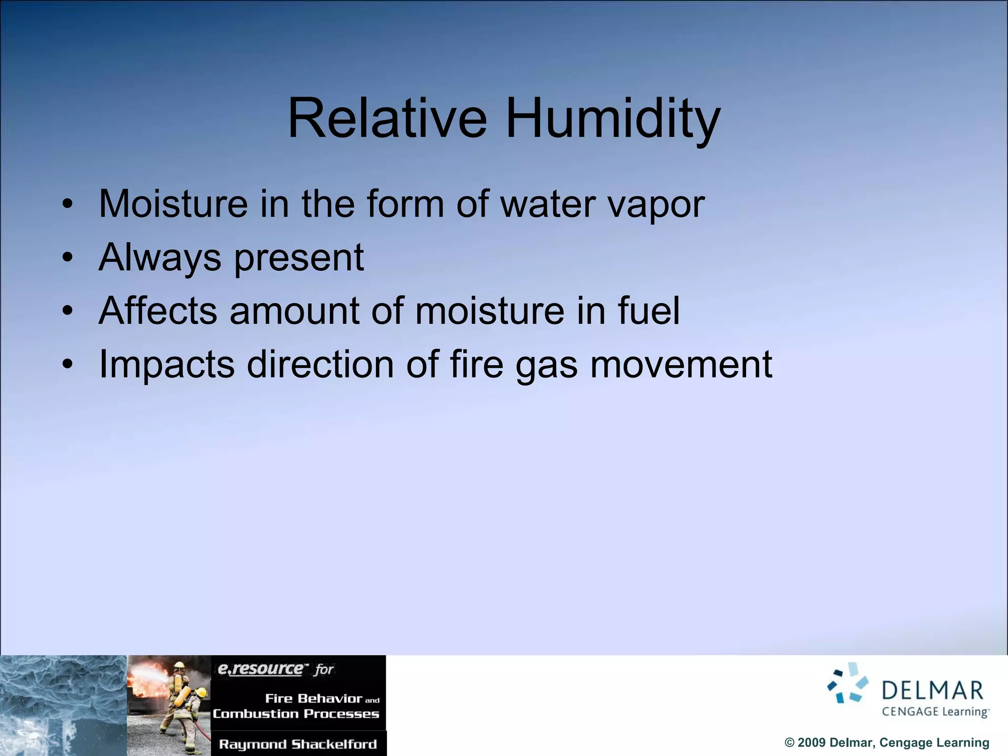 Relative Humidity Moisture in the form of water vapor Always present Affects amount of moisture in fuel Impacts direction of fire gas movement 