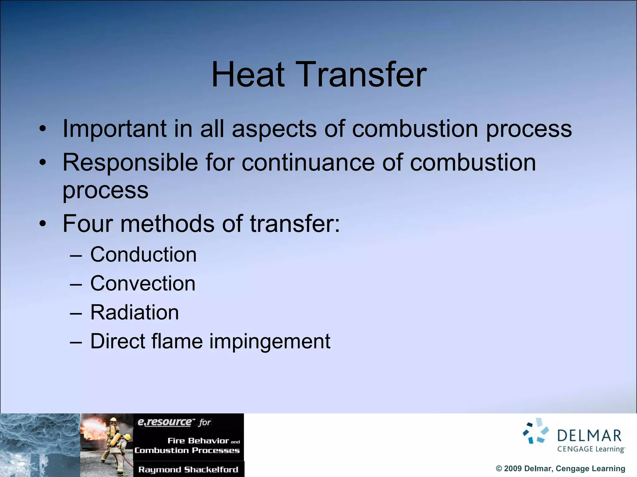 Heat Transfer Important in all aspects of combustion process Responsible for continuance of combustion process Four methods of transfer: Conduction Convection Radiation Direct flame impingement 