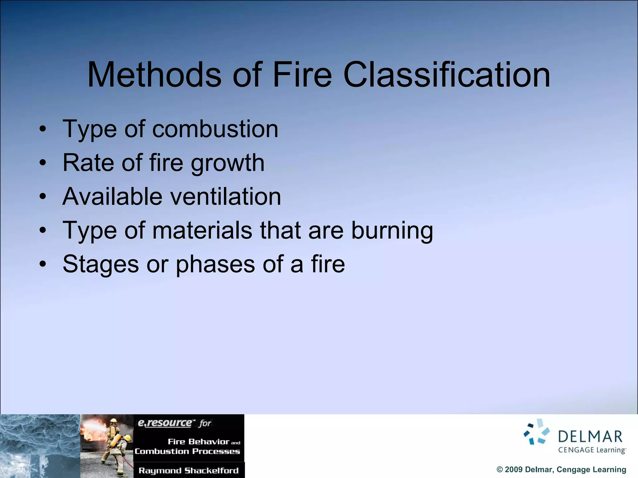 Methods of Fire Classification Type of combustion Rate of fire growth Available ventilation Type of materials that are burning Stages or phases of a fire 