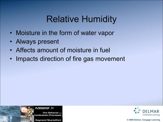 Relative Humidity Moisture in the form of water vapor Always present Affects amount of moisture in fuel Impacts direction of fire gas movement 