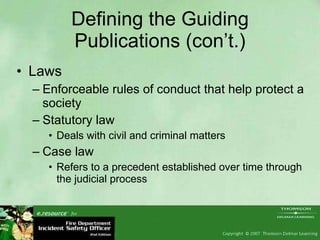 Defining the Guiding Publications (con’t.) Laws Enforceable rules of conduct that help protect a society Statutory law Deals with civil and criminal matters Case law Refers to a precedent established over time through the judicial process 
