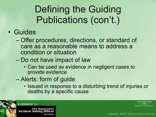 Defining the Guiding Publications (con’t.) Guides Offer procedures, directions, or standard of care as a reasonable means to address a condition or situation Do not have impact of law Can be used as evidence in negligent cases to provide evidence Alerts: form of guide Issued in response to a disturbing trend of injuries or deaths by a specific cause  