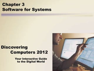 Chapter 3
Software for Systems




Discovering
    Computers 2012
     Your Interactive Guide
      to the Digital World
 