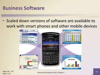 Business Software

• Scaled down versions of software are available to
  work with smart phones and other mobile devices




Pages 156 – 157                                           21
                  Discovering Computers 2012: Chapter 3
Figure 3-15
 