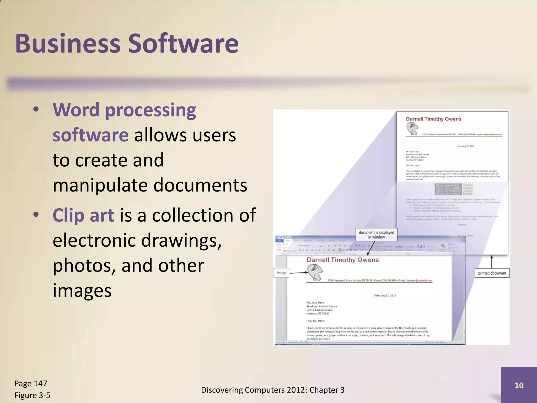 Business Software

    • Word processing
      software allows users
      to create and
      manipulate documents
    • Clip art is a collection of
      electronic drawings,
      photos, and other
      images



Page 147                                                         10
                         Discovering Computers 2012: Chapter 3
Figure 3-5
 