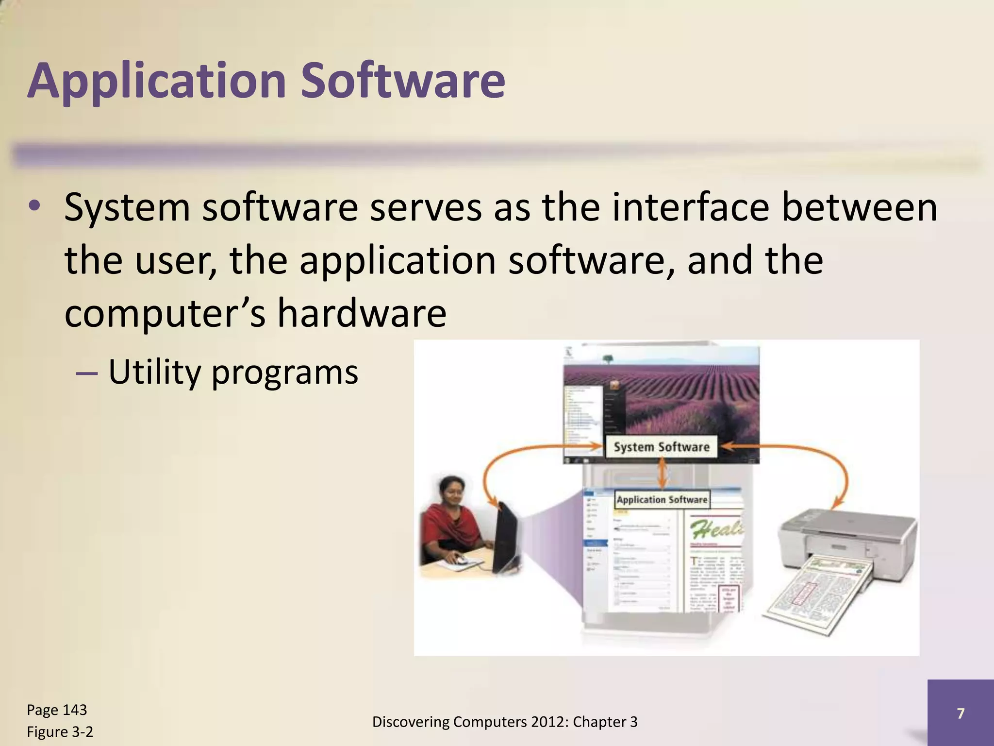 Application Software

• System software serves as the interface between
  the user, the application software, and the
  computer’s hardware
       – Utility programs




Page 143                                                            7
                            Discovering Computers 2012: Chapter 3
Figure 3-2
 