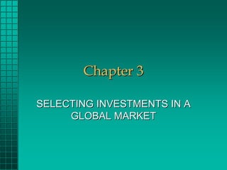 Chapter 3

SELECTING INVESTMENTS IN A
     GLOBAL MARKET
 