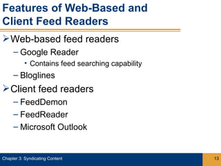 Features of Web-Based and
Client Feed Readers
 Web-based feed readers
     – Google Reader
           • Contains feed searching capability
     – Bloglines
 Client feed readers
     – FeedDemon
     – FeedReader
     – Microsoft Outlook


Chapter 3: Syndicating Content                    13
 