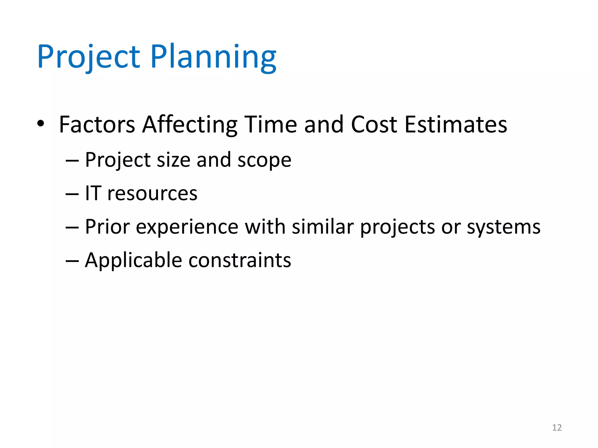 Project Planning
• Factors Affecting Time and Cost Estimates
  – Project size and scope
  – IT resources
  – Prior experience with similar projects or systems
  – Applicable constraints




                                                        12
 