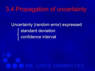 3.4 Propagation of uncertainty

  Uncertainty (random error) expressed
      standard deviation
      confidence interval
 
