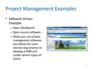 Project Management Examples
• Software-Driven
Example
– Open Workbench
– Open-source software
– When you use project
management software,
you follow the same
step-by-step process to
develop a WBS and
create various types of
charts
31
 