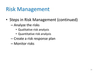 Risk Management
• Steps in Risk Management (continued)
– Analyze the risks
• Qualitative risk analysis
• Quantitative risk analysis
– Create a risk response plan
– Monitor risks
34
 