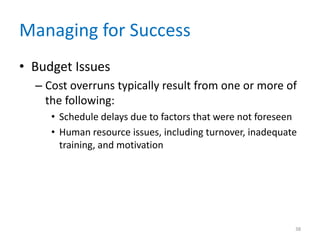 Managing for Success
• Budget Issues
– Cost overruns typically result from one or more of
the following:
• Schedule delays due to factors that were not foreseen
• Human resource issues, including turnover, inadequate
training, and motivation
38
 